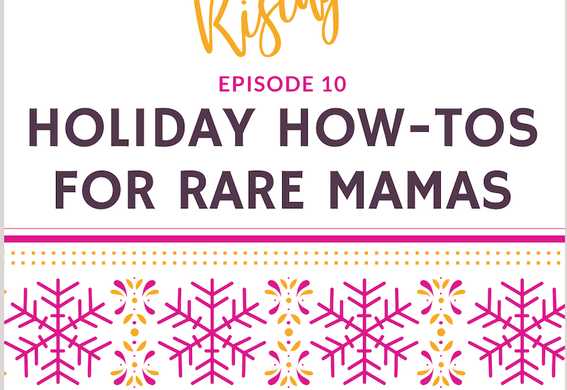 EP10 – The Holiday Episode: Holiday “How-Tos” for Rare Mamas