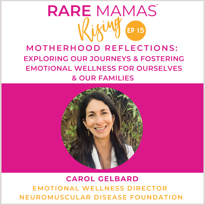 EP15 -  Rare Mamas Rising-Motherhood Reflections: Exploring Our Journeys & Fostering Emotional Wellness For Ourselves & Our Families With Neuromuscular Disease Foundation Emotional Wellness Director Carol Gelbard