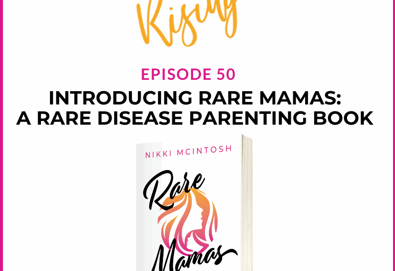 EP50 –  Rare Mamas Rising- Introducing Rare Mamas: A Rare Disease Parenting Book by Nikki McIntosh
