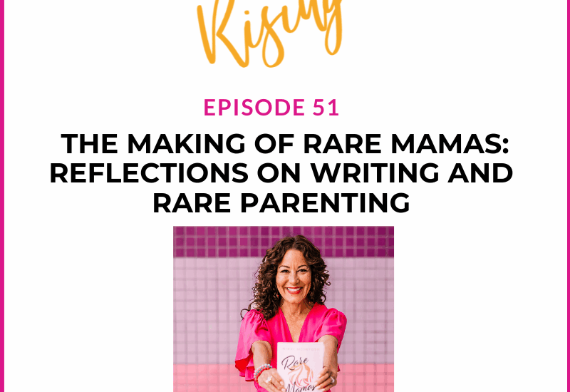 EP51 –  Rare Mamas Rising- The Making of the Rare Mamas Book: Reflections on Writing and Rare Parenting